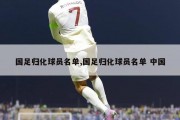 国足归化球员名单,国足归化球员名单 中国