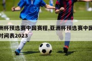 亚洲杯预选赛中国赛程,亚洲杯预选赛中国赛程时间表2023